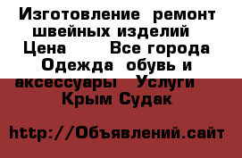 Изготовление, ремонт швейных изделий › Цена ­ 1 - Все города Одежда, обувь и аксессуары » Услуги   . Крым,Судак